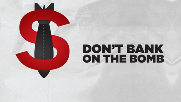 Don't Bank on the Bomb- Bank on a Ban - PAX NoNukes
